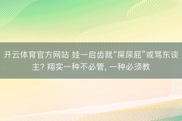 开云体育官方网站 娃一启齿就“屎尿屁”或骂东谈主? 翔实一种不必管, 一种必须教