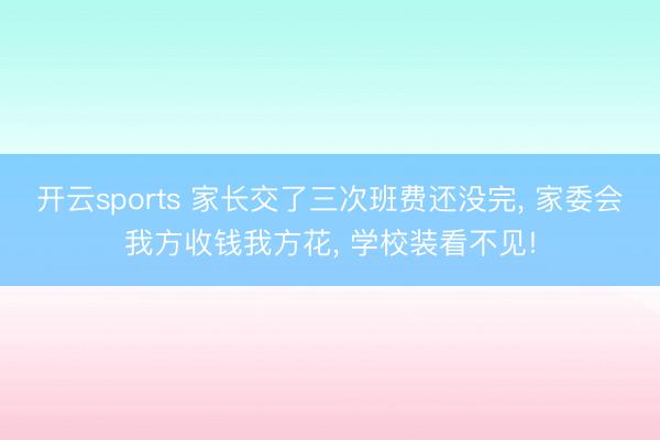开云sports 家长交了三次班费还没完, 家委会我方收钱我方花, 学校装看不见!