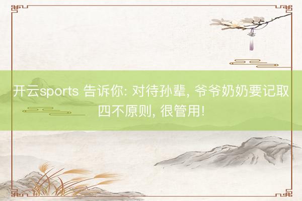 开云sports 告诉你: 对待孙辈, 爷爷奶奶要记取四不原则, 很管用!