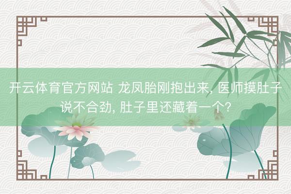开云体育官方网站 龙凤胎刚抱出来, 医师摸肚子说不合劲, 肚子里还藏着一个?