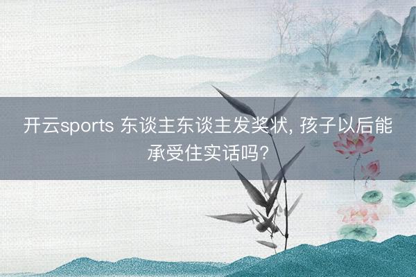 开云sports 东谈主东谈主发奖状, 孩子以后能承受住实话吗?