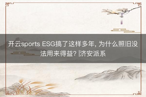 开云sports ESG搞了这样多年, 为什么照旧没法用来得益? |济安派系