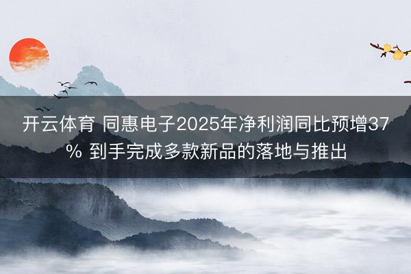 开云体育 同惠电子2025年净利润同比预增37% 到手完成多款新品的落地与推出