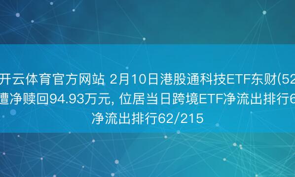 开云体育官方网站 2月10日港股通科技ETF东财(520530)遭净赎回94.93万元, 位居当日跨境ETF净流出排行62/215