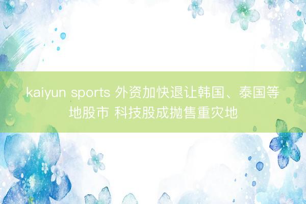 kaiyun sports 外资加快退让韩国、泰国等地股市 科技股成抛售重灾地