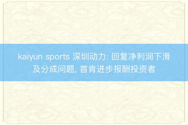 kaiyun sports 深圳动力: 回复净利润下滑及分成问题, 首肯进步报酬投资者