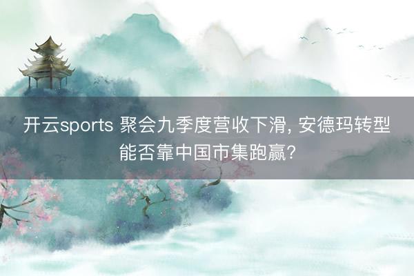 开云sports 聚会九季度营收下滑, 安德玛转型能否靠中国市集跑赢?