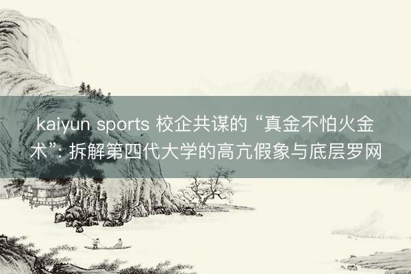 kaiyun sports 校企共谋的 “真金不怕火金术”: 拆解第四代大学的高亢假象与底层罗网