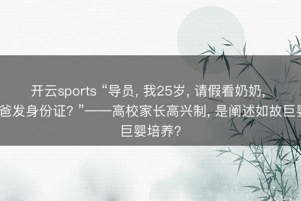 开云sports “导员, 我25岁, 请假看奶奶, 还得我爸发身份证? ”——高校家长高兴制, 是阐述如故巨婴培养?