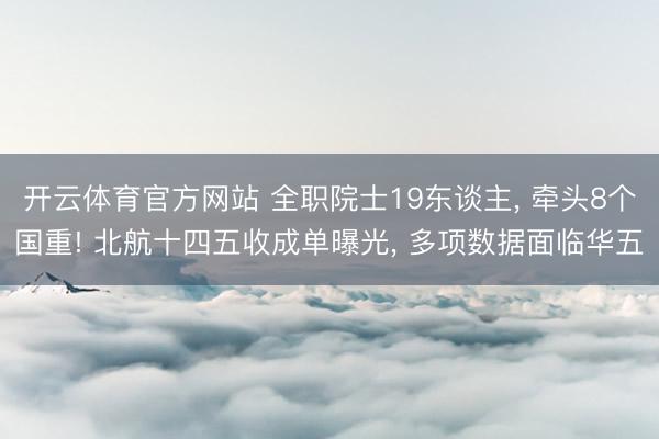 开云体育官方网站 全职院士19东谈主, 牵头8个国重! 北航十四五收成单曝光, 多项数据面临华五