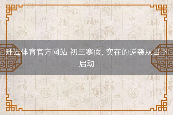 开云体育官方网站 初三寒假, 实在的逆袭从目下启动