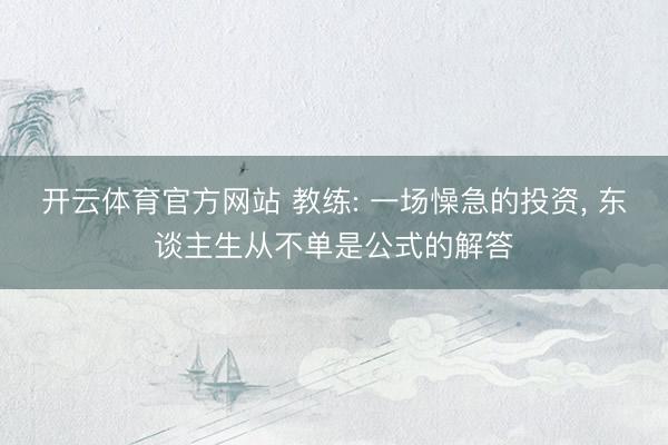 开云体育官方网站 教练: 一场懆急的投资, 东谈主生从不单是公式的解答