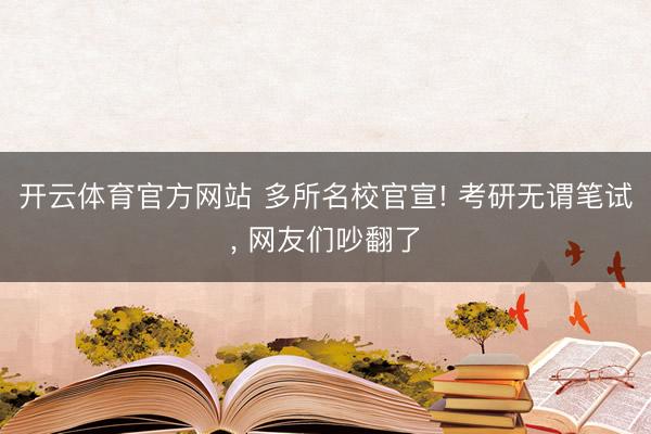 开云体育官方网站 多所名校官宣! 考研无谓笔试, 网友们吵翻了