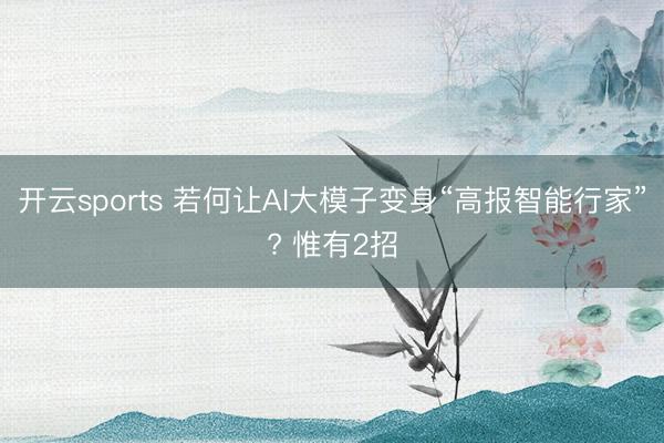 开云sports 若何让AI大模子变身“高报智能行家”? 惟有2招