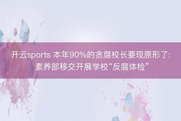 开云sports 本年90%的贪腐校长要现原形了: 素养部移交开展学校“反腐体检”