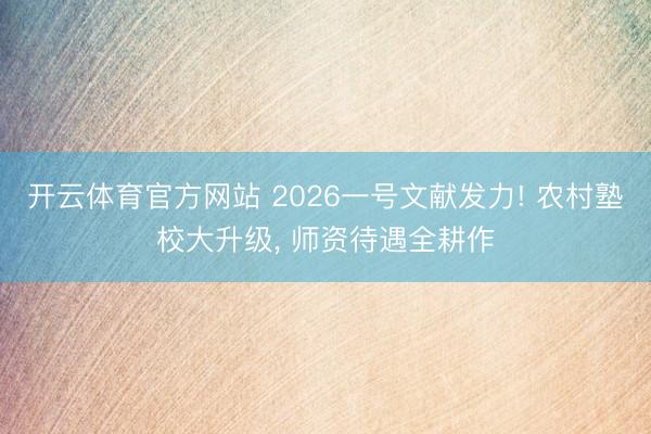 开云体育官方网站 2026一号文献发力! 农村塾校大升级， 师资待遇全耕作