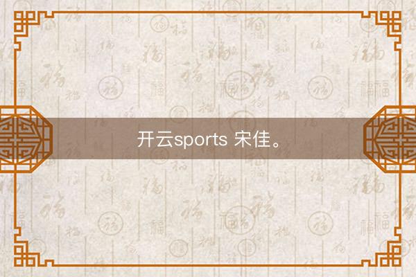 开云sports 宋佳。