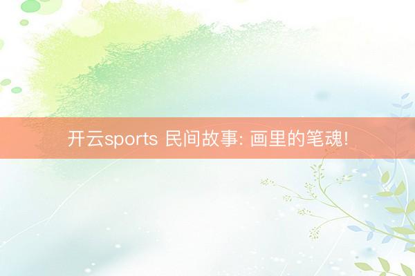 开云sports 民间故事: 画里的笔魂!