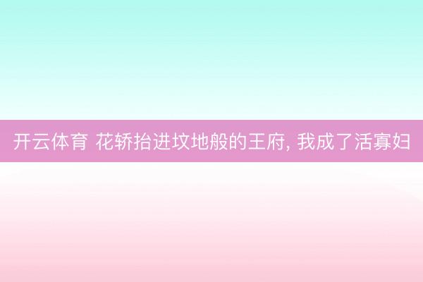 开云体育 花轿抬进坟地般的王府, 我成了活寡妇