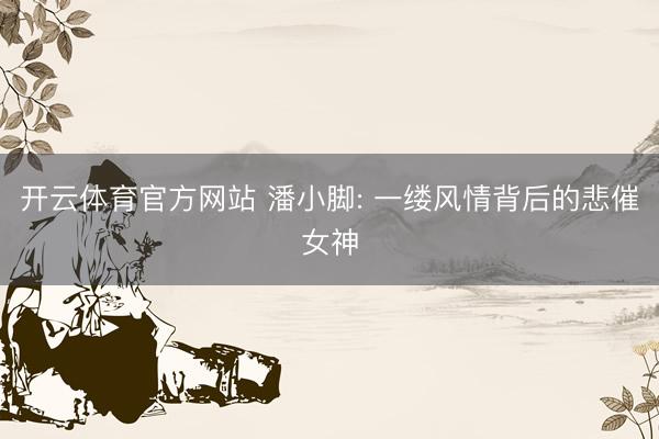 开云体育官方网站 潘小脚: 一缕风情背后的悲催女神