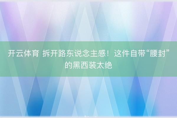 开云体育 拆开路东说念主感！这件自带“腰封”的黑西装太绝