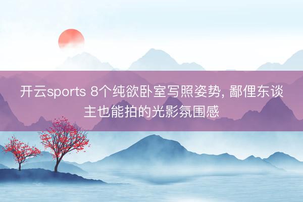 开云sports 8个纯欲卧室写照姿势, 鄙俚东谈主也能拍的光影氛围感