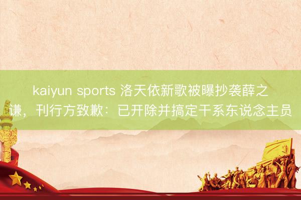 kaiyun sports 洛天依新歌被曝抄袭薛之谦，刊行方致歉：已开除并搞定干系东说念主员