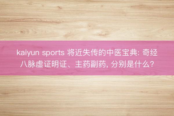 kaiyun sports 将近失传的中医宝典: 奇经八脉虚证明证、主药副药, 分别是什么?