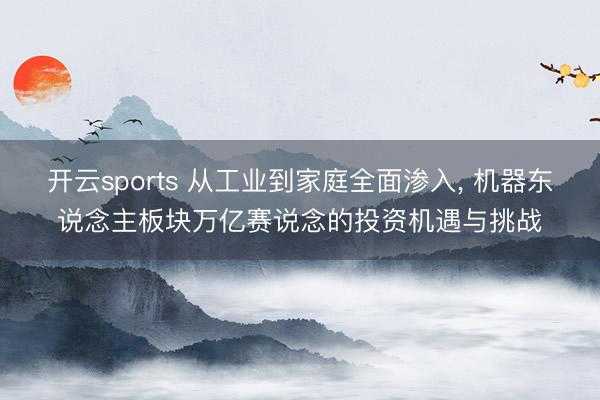 开云sports 从工业到家庭全面渗入, 机器东说念主板块万亿赛说念的投资机遇与挑战