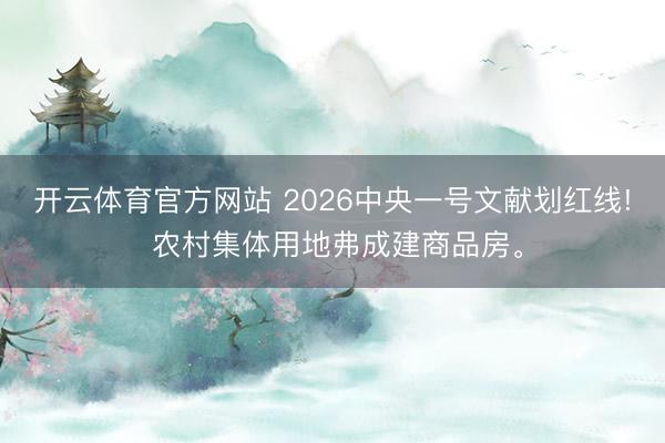 开云体育官方网站 2026中央一号文献划红线! 农村集体用地弗成建商品房。