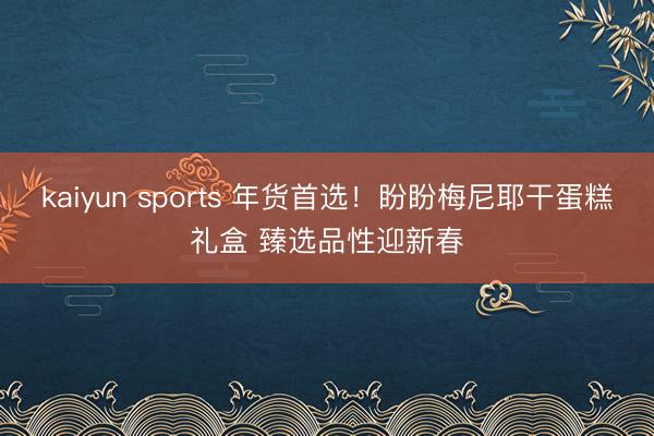 kaiyun sports 年货首选！盼盼梅尼耶干蛋糕礼盒 臻选品性迎新春