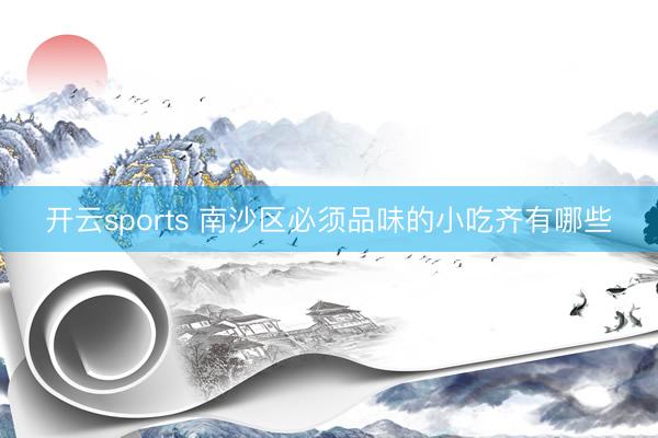 开云sports 南沙区必须品味的小吃齐有哪些