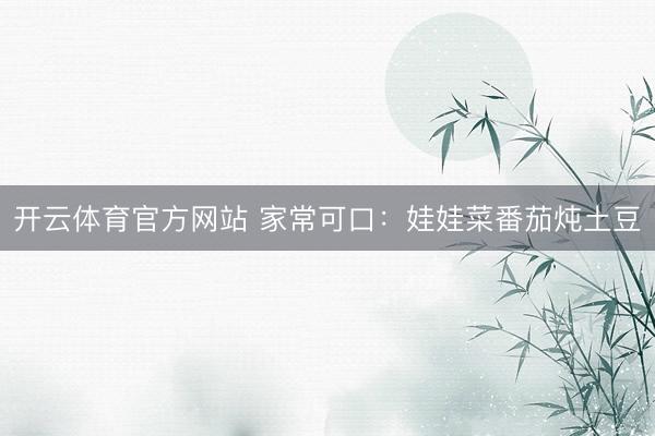 开云体育官方网站 家常可口：娃娃菜番茄炖土豆