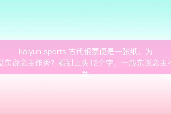 kaiyun sports 古代银票便是一张纸，为何没东说念主作秀？看到上头12个字，一般东说念主不敢