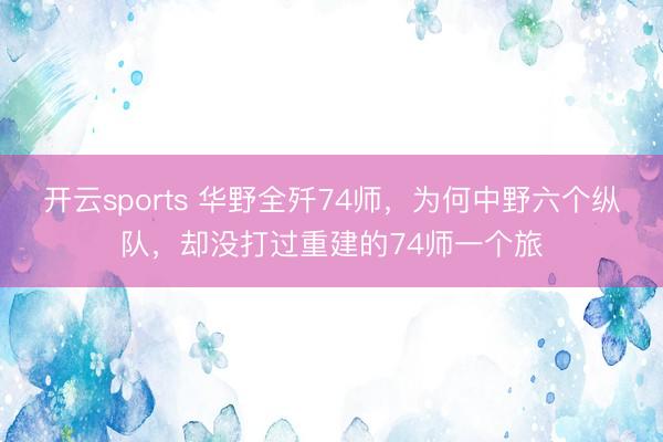开云sports 华野全歼74师，为何中野六个纵队，却没打过重建的74师一个旅