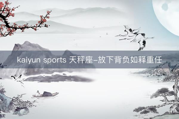 kaiyun sports 天秤座-放下背负如释重任