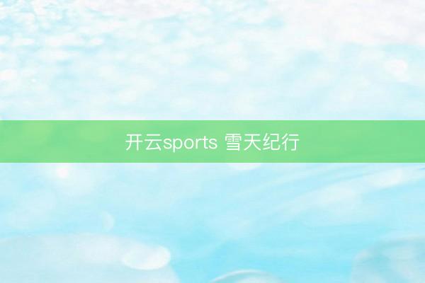 开云sports 雪天纪行