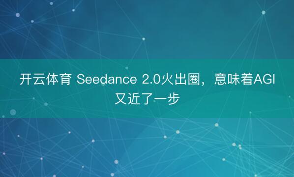开云体育 Seedance 2.0火出圈，意味着AGI又近了一步