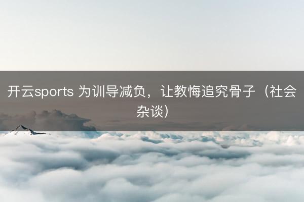 开云sports 为训导减负，让教悔追究骨子（社会杂谈）