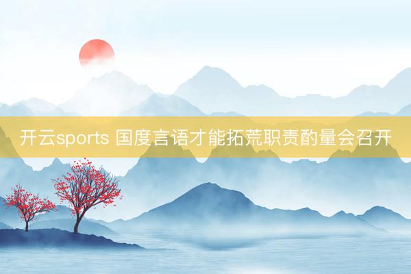 开云sports 国度言语才能拓荒职责酌量会召开