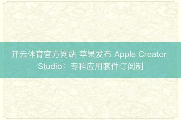 开云体育官方网站 苹果发布 Apple Creator Studio：专科应用套件订阅制