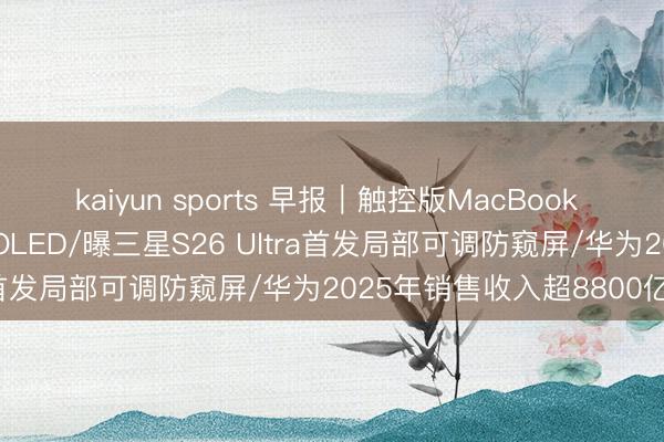 kaiyun sports 早报｜触控版MacBook Pro曝光：配备灵动岛与OLED/曝三星S26 Ultra首发局部可调防窥屏/华为2025年销售收入超8800亿元