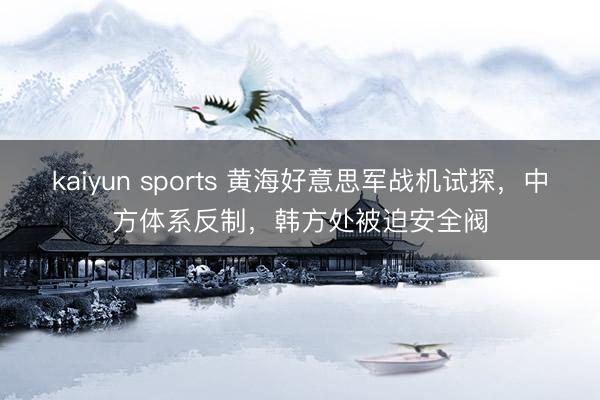 kaiyun sports 黄海好意思军战机试探，中方体系反制，韩方处被迫安全阀
