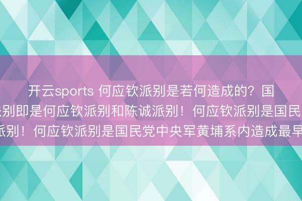 开云sports 何应钦派别是若何造成的？国民党内两个主要的军事派别即是何应钦派别和陈诚派别！何应钦派别是国民党中央军黄埔系内造成最早！
