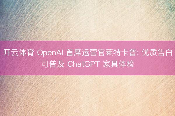 开云体育 OpenAI 首席运营官莱特卡普: 优质告白可普及 ChatGPT 家具体验
