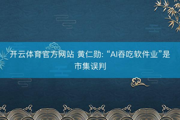 开云体育官方网站 黄仁勋: “AI吞吃软件业”是市集误判