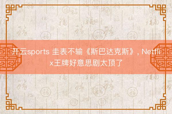 开云sports 圭表不输《斯巴达克斯》， Netflix王牌好意思剧太顶了