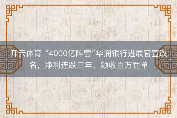 开云体育 “4000亿阵营”华润银行进展官宣改名，净利连跌三年，频收百万罚单