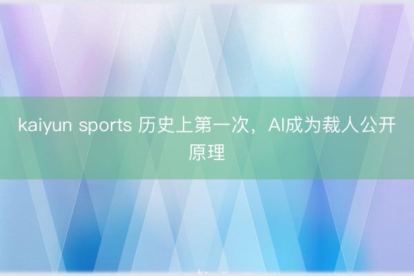 kaiyun sports 历史上第一次,AI成为裁人公开原理