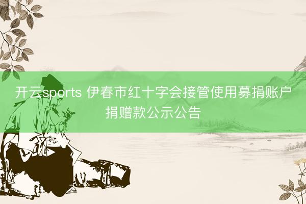 开云sports 伊春市红十字会接管使用募捐账户捐赠款公示公告